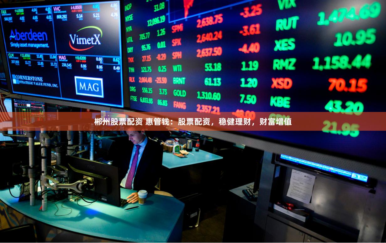 郴州股票配資 惠管錢：股票配資，穩健理財，財富增值