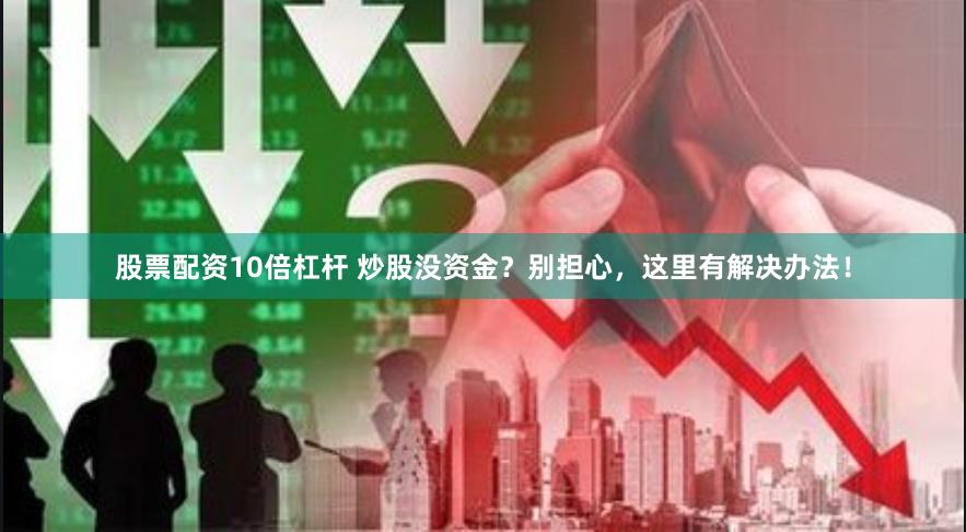 股票配資10倍杠桿 炒股沒資金？別擔(dān)心，這里有解決辦法！