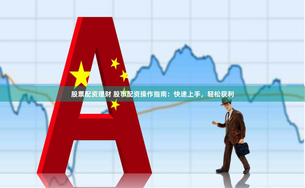 股票配資理財(cái) 股市配資操作指南：快速上手，輕松獲利