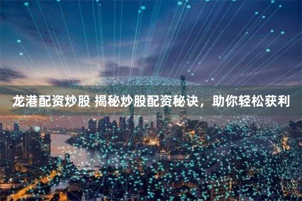 龍港配資炒股 揭秘炒股配資秘訣，助你輕松獲利