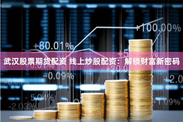 武漢股票期貨配資 線(xiàn)上炒股配資：解鎖財(cái)富新密碼