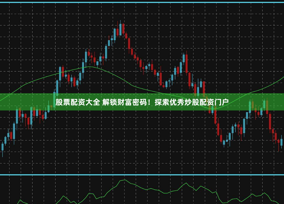 股票配資大全 解鎖財富密碼！探索優秀炒股配資門戶