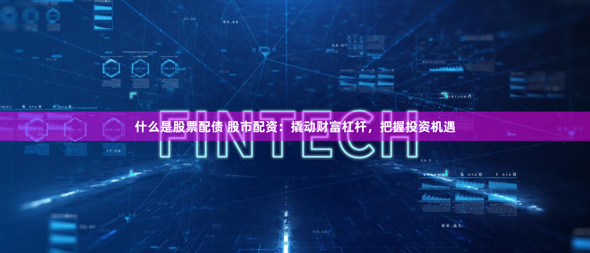 什么是股票配債 股市配資：撬動財富杠桿，把握投資機遇