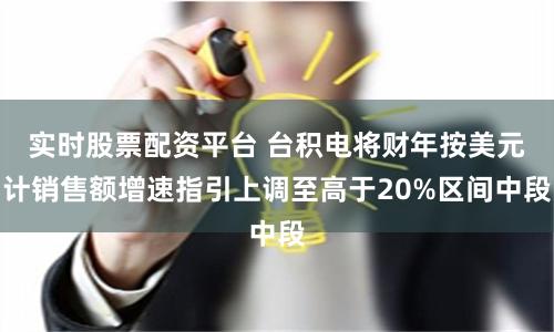 實時股票配資平臺 臺積電將財年按美元計銷售額增速指引上調(diào)至高于20%區(qū)間中段