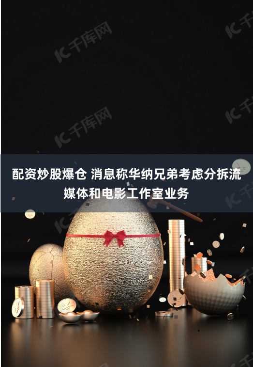 配資炒股爆倉(cāng) 消息稱華納兄弟考慮分拆流媒體和電影工作室業(yè)務(wù)