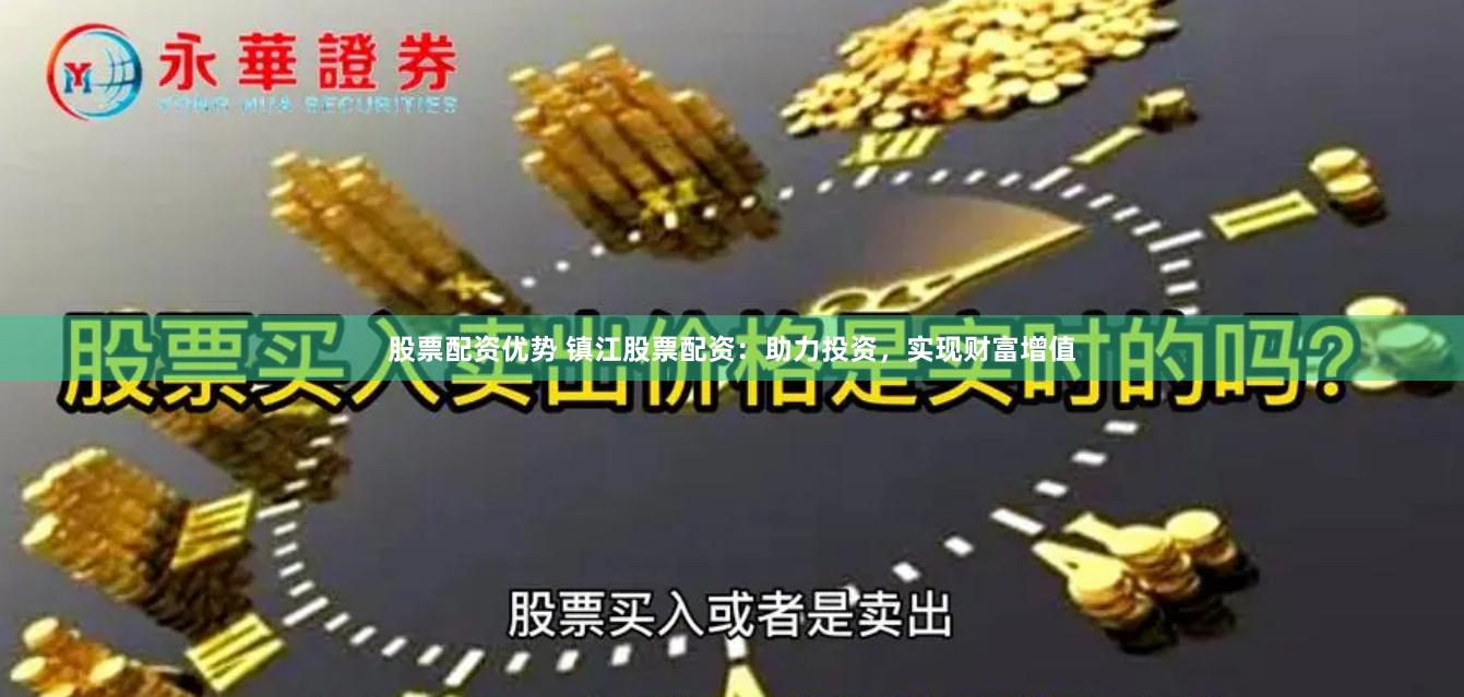 股票配資優勢 鎮江股票配資：助力投資，實現財富增值
