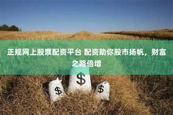 正規網上股票配資平臺 配資助你股市揚帆，財富之路倍增