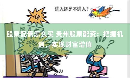股票配債怎么買 貴州股票配資：把握機遇，實現財富增值