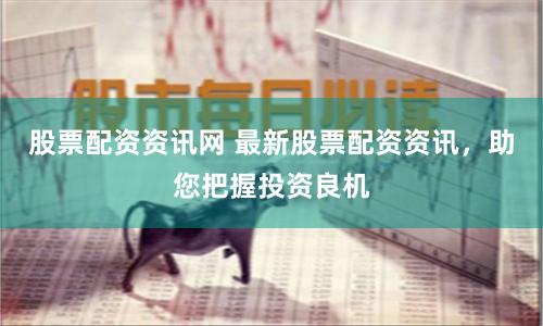 股票配資資訊網(wǎng) 最新股票配資資訊，助您把握投資良機(jī)