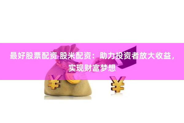 最好股票配資 股米配資：助力投資者放大收益，實(shí)現(xiàn)財(cái)富夢想